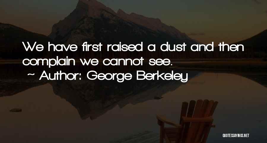 George Berkeley Quotes: We Have First Raised A Dust And Then Complain We Cannot See.