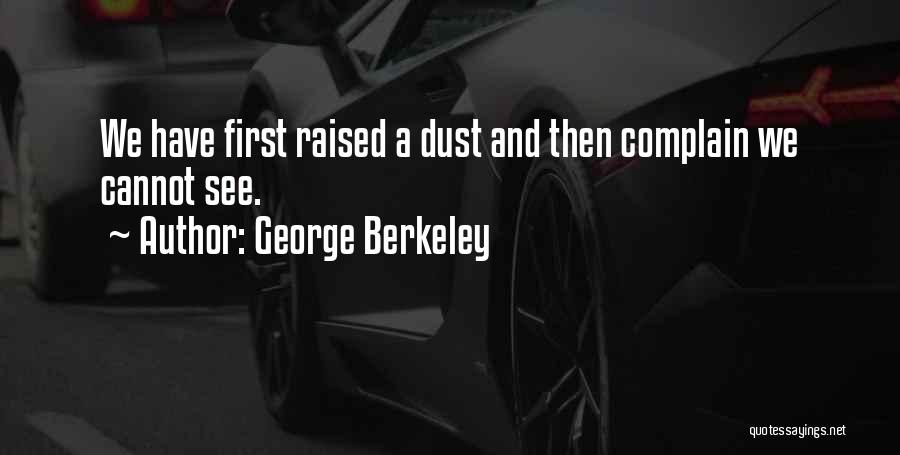 George Berkeley Quotes: We Have First Raised A Dust And Then Complain We Cannot See.