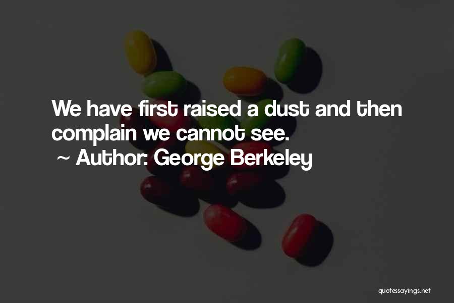 George Berkeley Quotes: We Have First Raised A Dust And Then Complain We Cannot See.