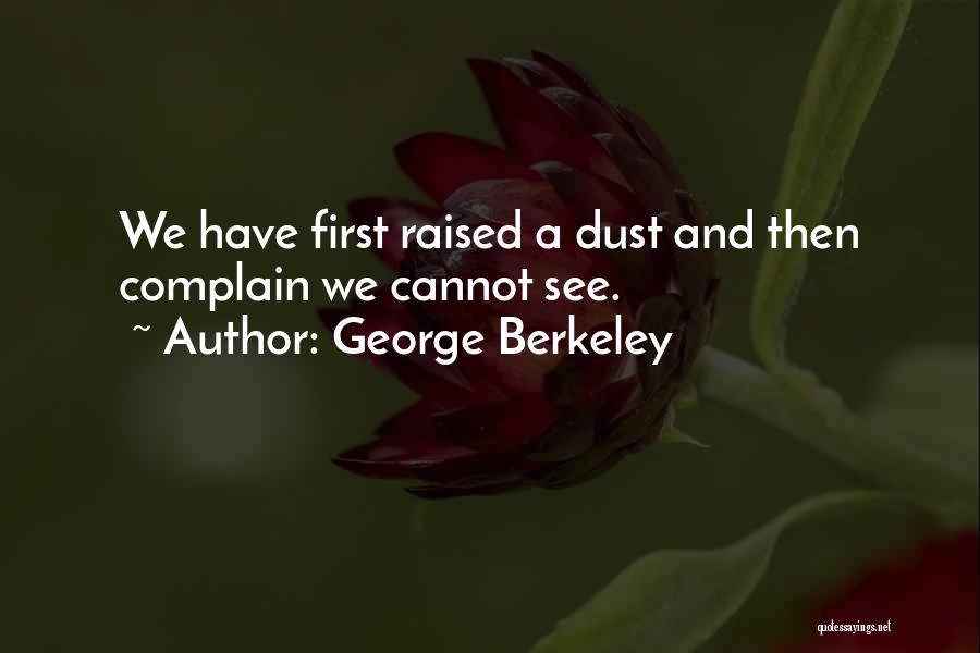 George Berkeley Quotes: We Have First Raised A Dust And Then Complain We Cannot See.