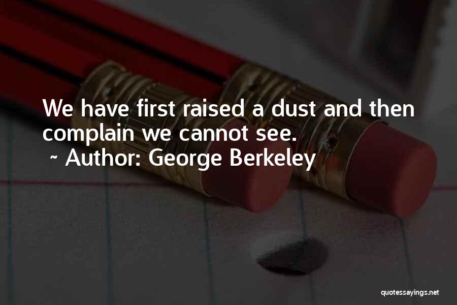 George Berkeley Quotes: We Have First Raised A Dust And Then Complain We Cannot See.