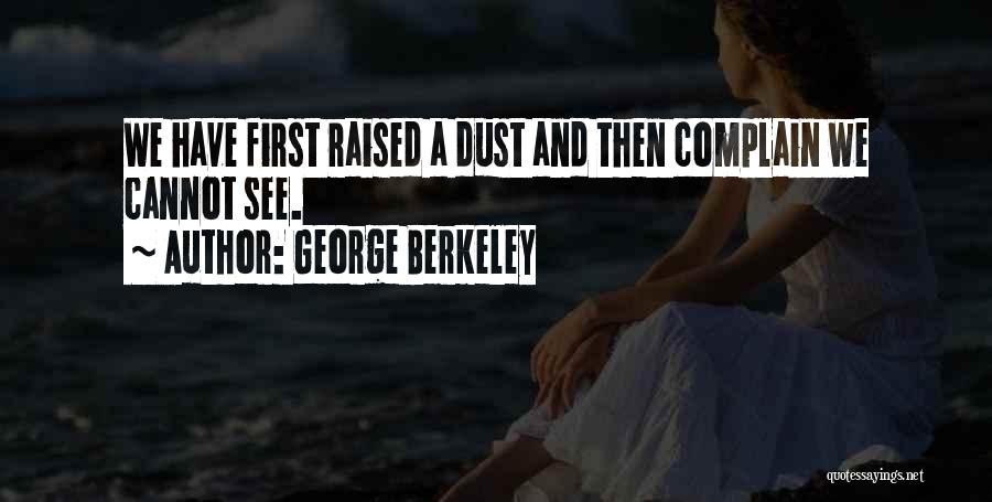 George Berkeley Quotes: We Have First Raised A Dust And Then Complain We Cannot See.