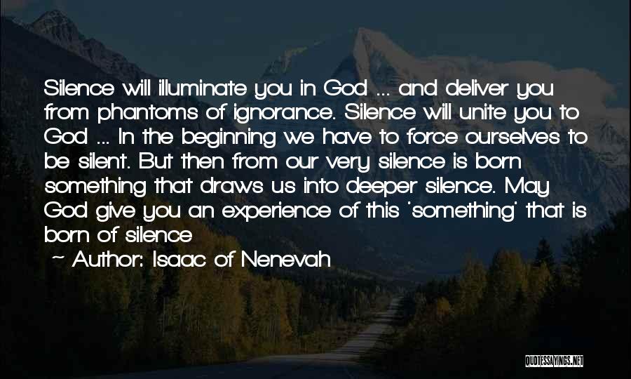 Isaac Of Nenevah Quotes: Silence Will Illuminate You In God ... And Deliver You From Phantoms Of Ignorance. Silence Will Unite You To God