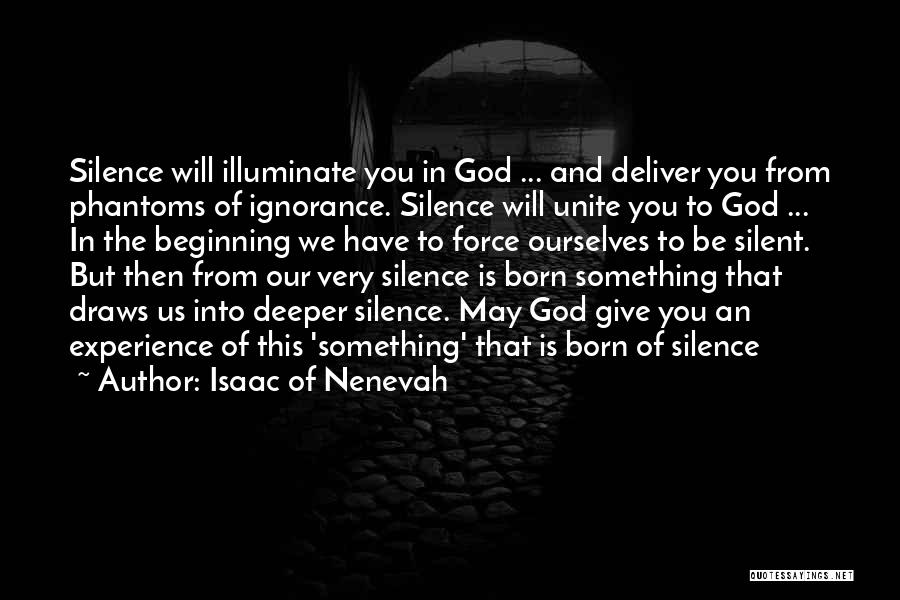 Isaac Of Nenevah Quotes: Silence Will Illuminate You In God ... And Deliver You From Phantoms Of Ignorance. Silence Will Unite You To God