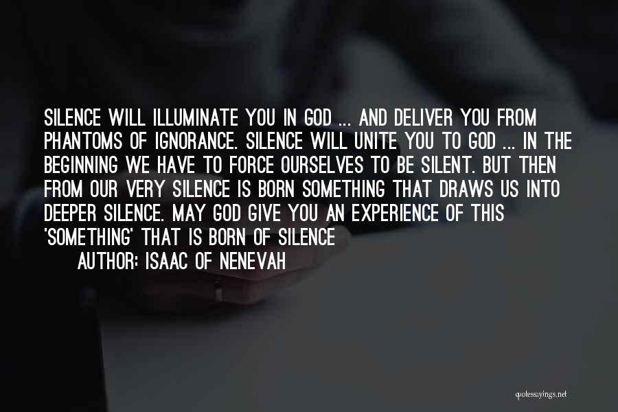 Isaac Of Nenevah Quotes: Silence Will Illuminate You In God ... And Deliver You From Phantoms Of Ignorance. Silence Will Unite You To God