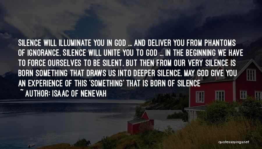 Isaac Of Nenevah Quotes: Silence Will Illuminate You In God ... And Deliver You From Phantoms Of Ignorance. Silence Will Unite You To God