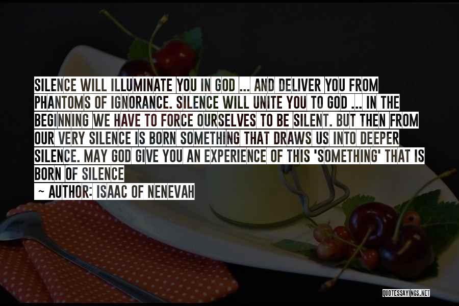 Isaac Of Nenevah Quotes: Silence Will Illuminate You In God ... And Deliver You From Phantoms Of Ignorance. Silence Will Unite You To God