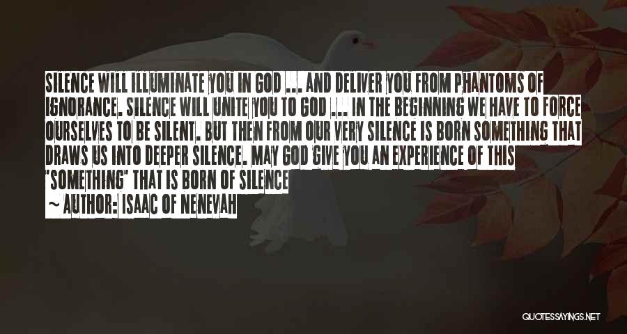 Isaac Of Nenevah Quotes: Silence Will Illuminate You In God ... And Deliver You From Phantoms Of Ignorance. Silence Will Unite You To God