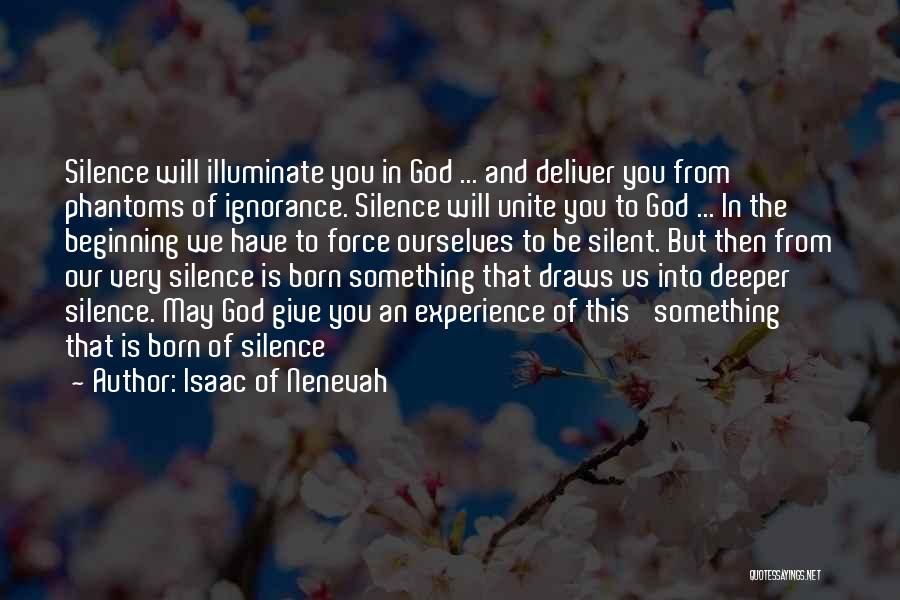 Isaac Of Nenevah Quotes: Silence Will Illuminate You In God ... And Deliver You From Phantoms Of Ignorance. Silence Will Unite You To God