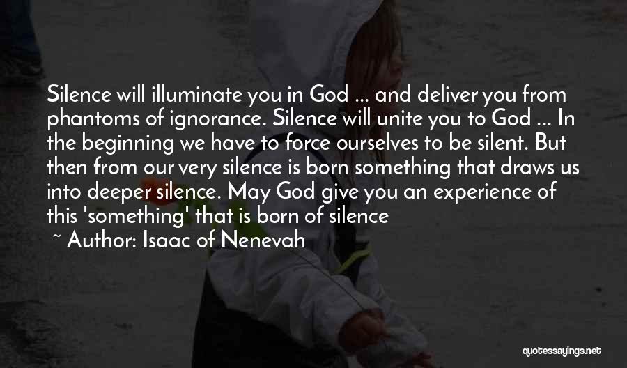 Isaac Of Nenevah Quotes: Silence Will Illuminate You In God ... And Deliver You From Phantoms Of Ignorance. Silence Will Unite You To God
