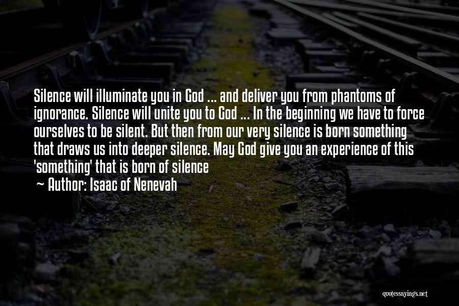 Isaac Of Nenevah Quotes: Silence Will Illuminate You In God ... And Deliver You From Phantoms Of Ignorance. Silence Will Unite You To God