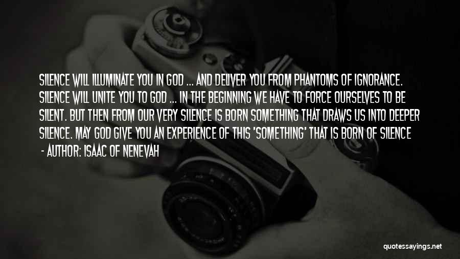 Isaac Of Nenevah Quotes: Silence Will Illuminate You In God ... And Deliver You From Phantoms Of Ignorance. Silence Will Unite You To God