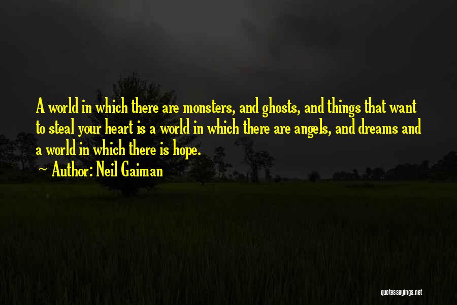 Neil Gaiman Quotes: A World In Which There Are Monsters, And Ghosts, And Things That Want To Steal Your Heart Is A World