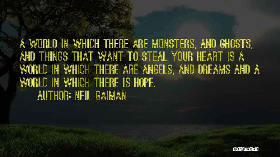 Neil Gaiman Quotes: A World In Which There Are Monsters, And Ghosts, And Things That Want To Steal Your Heart Is A World