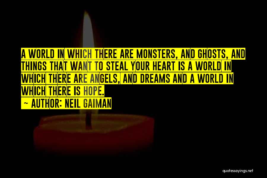 Neil Gaiman Quotes: A World In Which There Are Monsters, And Ghosts, And Things That Want To Steal Your Heart Is A World