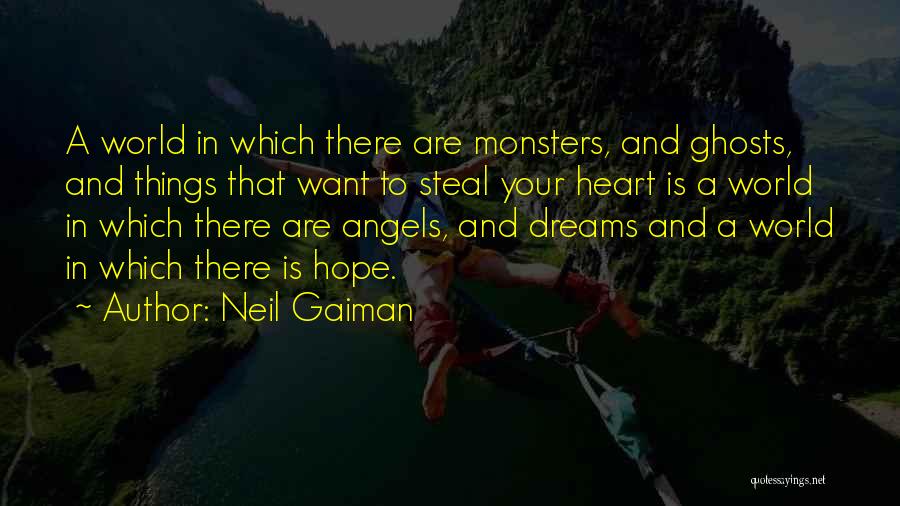 Neil Gaiman Quotes: A World In Which There Are Monsters, And Ghosts, And Things That Want To Steal Your Heart Is A World
