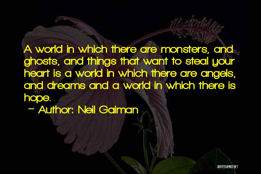 Neil Gaiman Quotes: A World In Which There Are Monsters, And Ghosts, And Things That Want To Steal Your Heart Is A World