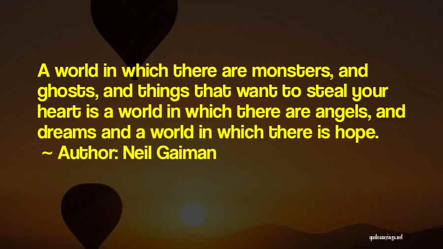 Neil Gaiman Quotes: A World In Which There Are Monsters, And Ghosts, And Things That Want To Steal Your Heart Is A World