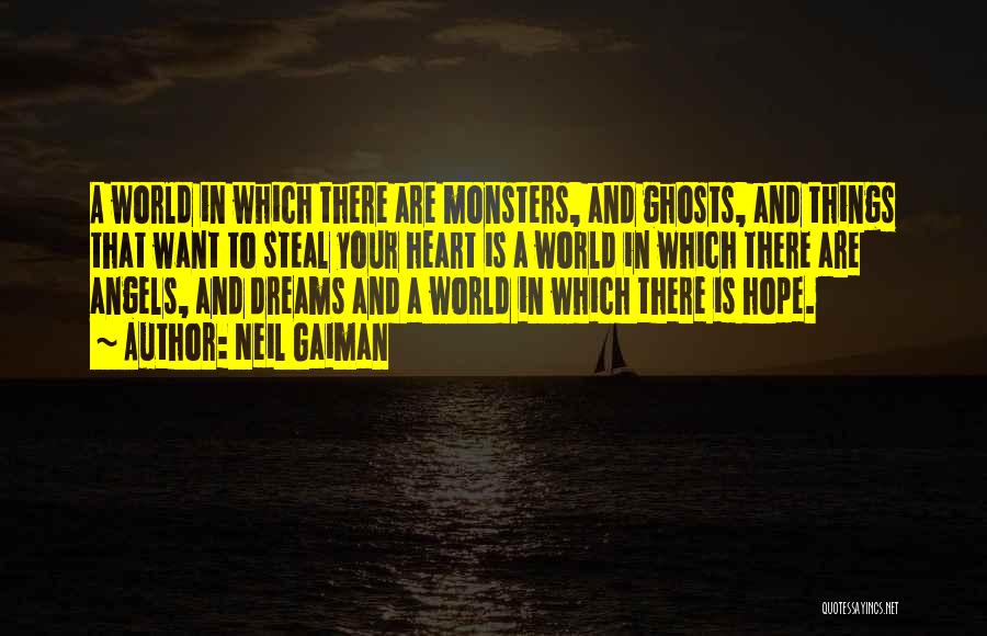 Neil Gaiman Quotes: A World In Which There Are Monsters, And Ghosts, And Things That Want To Steal Your Heart Is A World