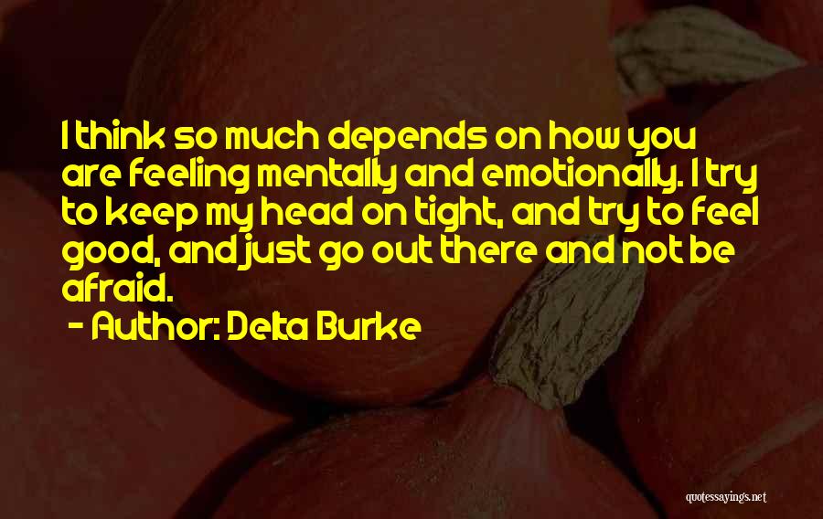 Delta Burke Quotes: I Think So Much Depends On How You Are Feeling Mentally And Emotionally. I Try To Keep My Head On