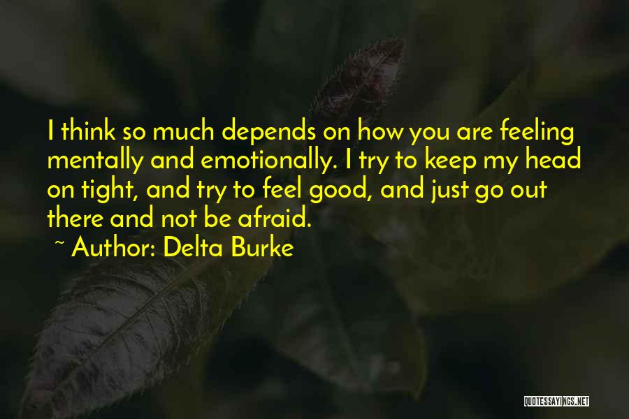 Delta Burke Quotes: I Think So Much Depends On How You Are Feeling Mentally And Emotionally. I Try To Keep My Head On