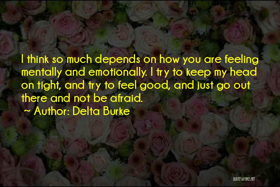 Delta Burke Quotes: I Think So Much Depends On How You Are Feeling Mentally And Emotionally. I Try To Keep My Head On