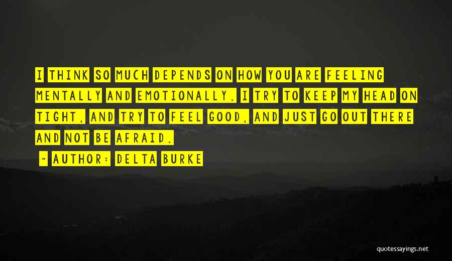 Delta Burke Quotes: I Think So Much Depends On How You Are Feeling Mentally And Emotionally. I Try To Keep My Head On