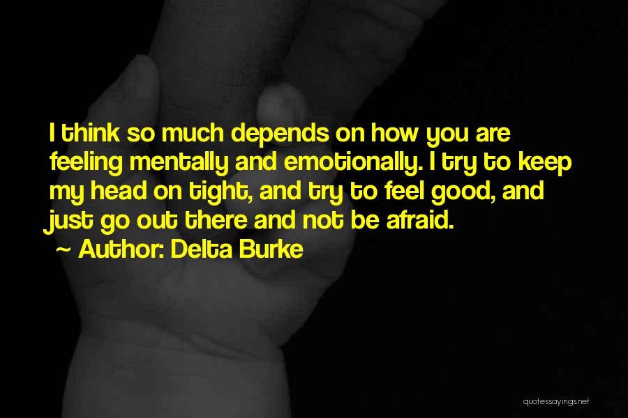 Delta Burke Quotes: I Think So Much Depends On How You Are Feeling Mentally And Emotionally. I Try To Keep My Head On