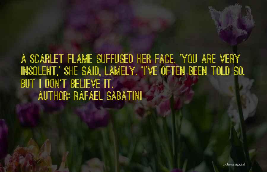 Rafael Sabatini Quotes: A Scarlet Flame Suffused Her Face. 'you Are Very Insolent,' She Said, Lamely. 'i've Often Been Told So. But I