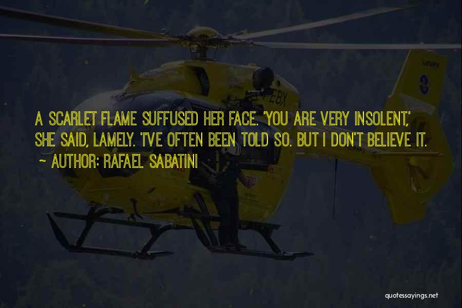 Rafael Sabatini Quotes: A Scarlet Flame Suffused Her Face. 'you Are Very Insolent,' She Said, Lamely. 'i've Often Been Told So. But I