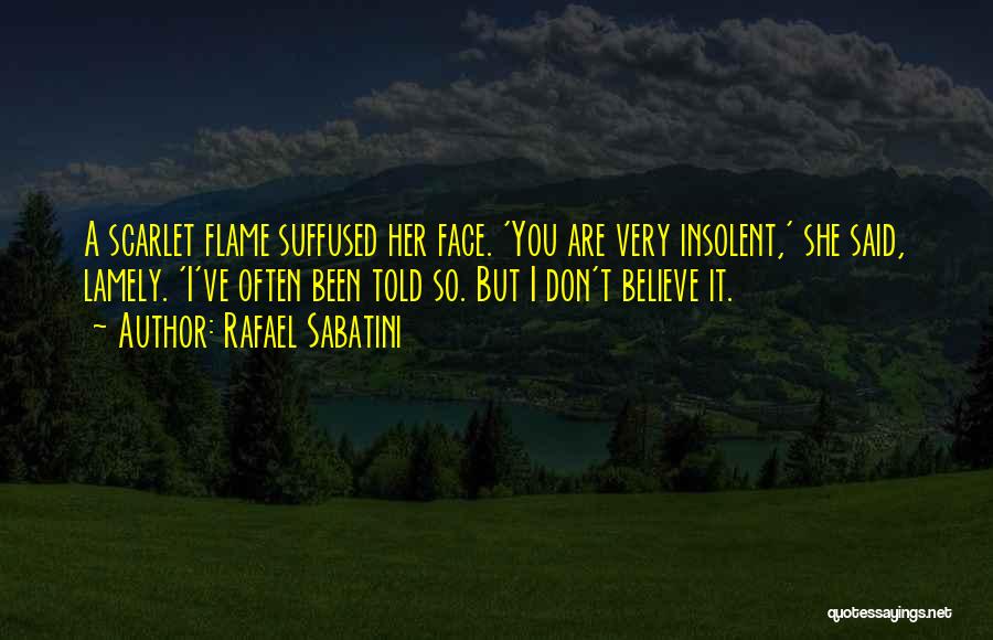 Rafael Sabatini Quotes: A Scarlet Flame Suffused Her Face. 'you Are Very Insolent,' She Said, Lamely. 'i've Often Been Told So. But I