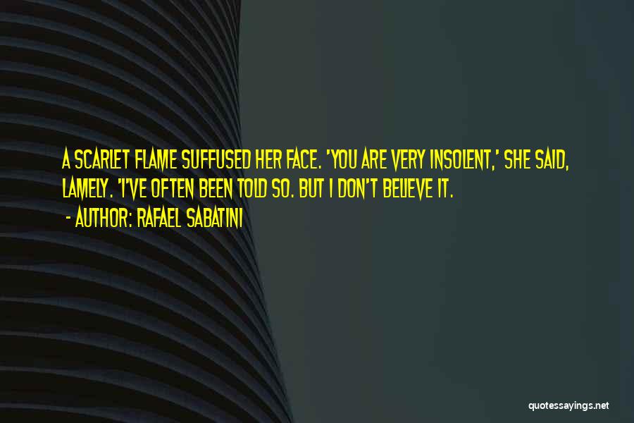 Rafael Sabatini Quotes: A Scarlet Flame Suffused Her Face. 'you Are Very Insolent,' She Said, Lamely. 'i've Often Been Told So. But I