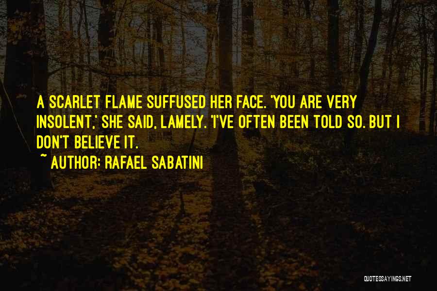 Rafael Sabatini Quotes: A Scarlet Flame Suffused Her Face. 'you Are Very Insolent,' She Said, Lamely. 'i've Often Been Told So. But I