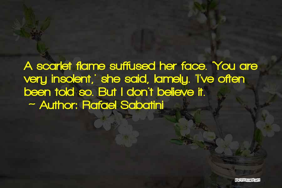 Rafael Sabatini Quotes: A Scarlet Flame Suffused Her Face. 'you Are Very Insolent,' She Said, Lamely. 'i've Often Been Told So. But I