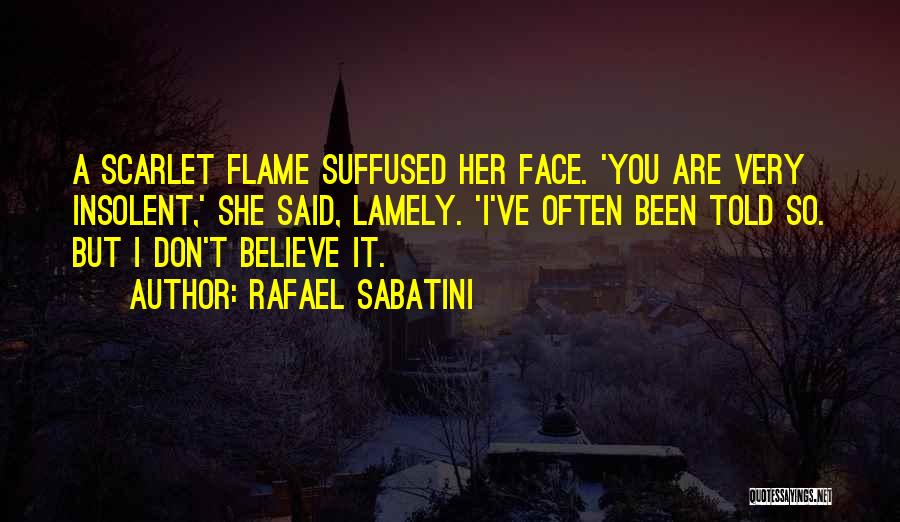 Rafael Sabatini Quotes: A Scarlet Flame Suffused Her Face. 'you Are Very Insolent,' She Said, Lamely. 'i've Often Been Told So. But I