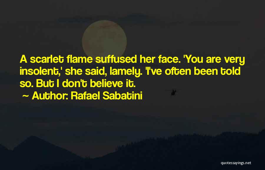 Rafael Sabatini Quotes: A Scarlet Flame Suffused Her Face. 'you Are Very Insolent,' She Said, Lamely. 'i've Often Been Told So. But I