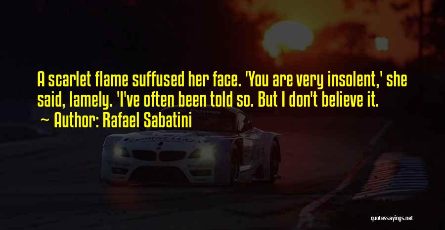 Rafael Sabatini Quotes: A Scarlet Flame Suffused Her Face. 'you Are Very Insolent,' She Said, Lamely. 'i've Often Been Told So. But I