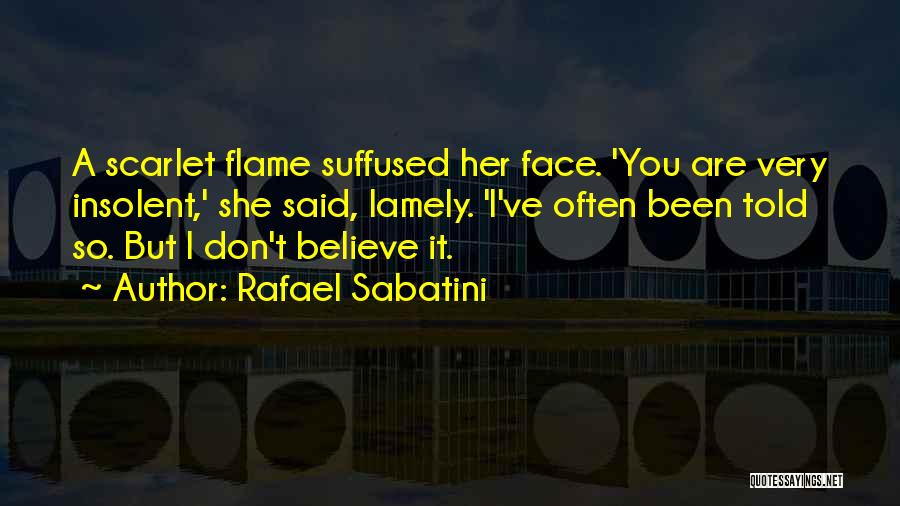 Rafael Sabatini Quotes: A Scarlet Flame Suffused Her Face. 'you Are Very Insolent,' She Said, Lamely. 'i've Often Been Told So. But I