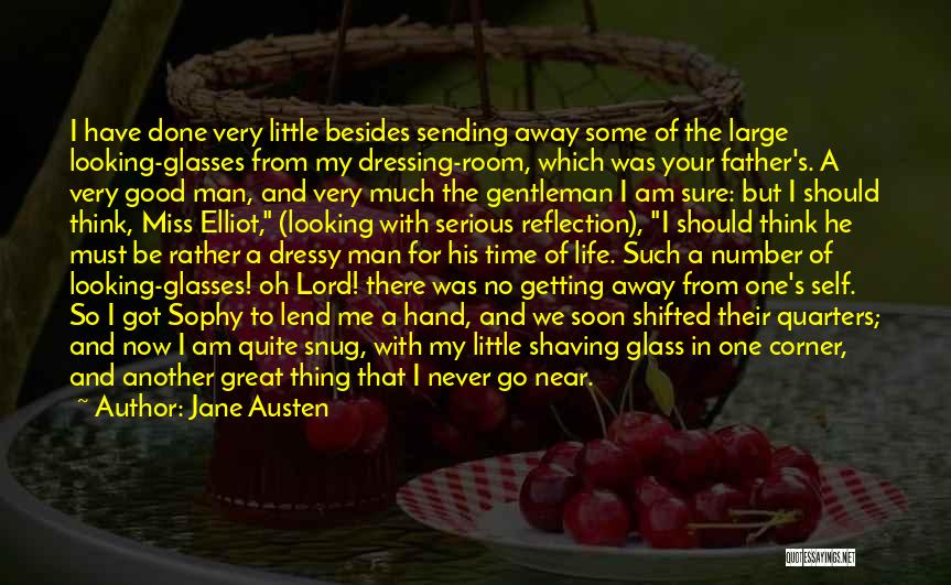 Jane Austen Quotes: I Have Done Very Little Besides Sending Away Some Of The Large Looking-glasses From My Dressing-room, Which Was Your Father's.
