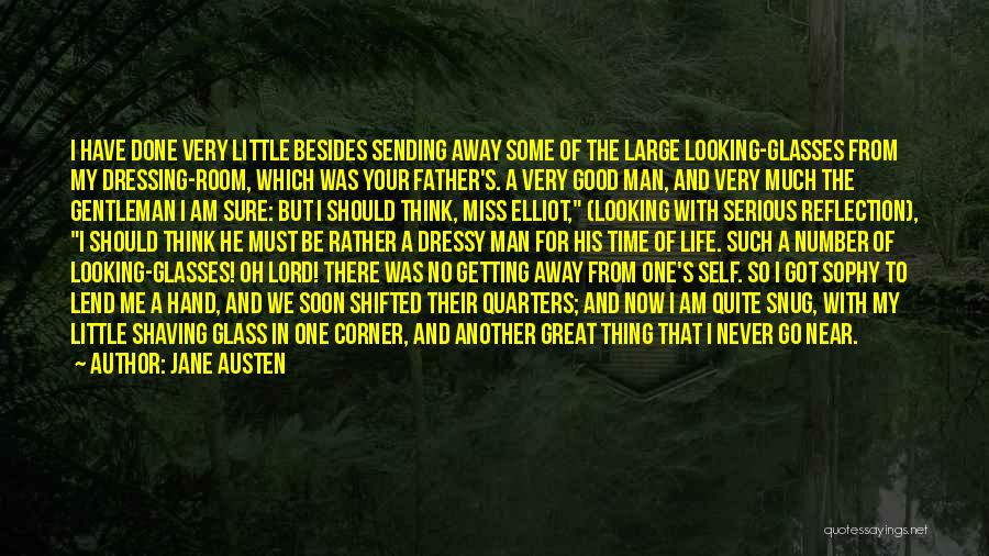 Jane Austen Quotes: I Have Done Very Little Besides Sending Away Some Of The Large Looking-glasses From My Dressing-room, Which Was Your Father's.
