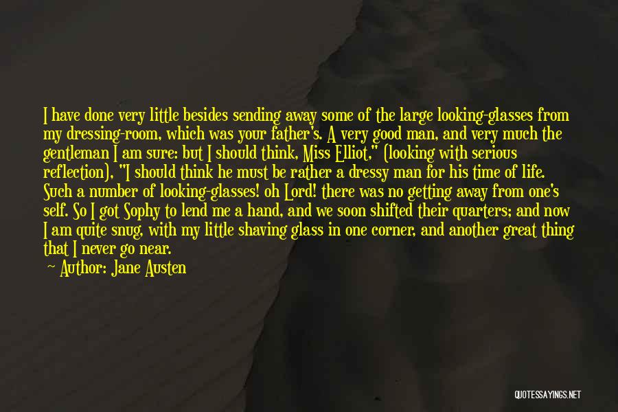 Jane Austen Quotes: I Have Done Very Little Besides Sending Away Some Of The Large Looking-glasses From My Dressing-room, Which Was Your Father's.