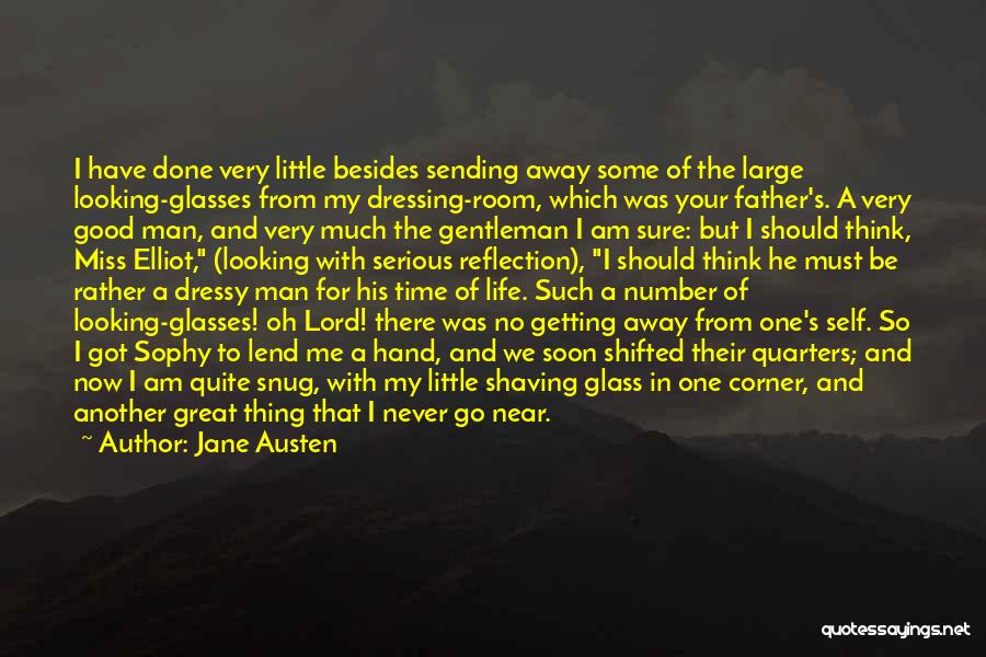 Jane Austen Quotes: I Have Done Very Little Besides Sending Away Some Of The Large Looking-glasses From My Dressing-room, Which Was Your Father's.