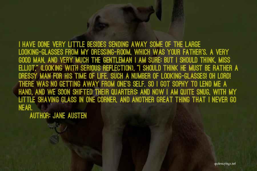 Jane Austen Quotes: I Have Done Very Little Besides Sending Away Some Of The Large Looking-glasses From My Dressing-room, Which Was Your Father's.