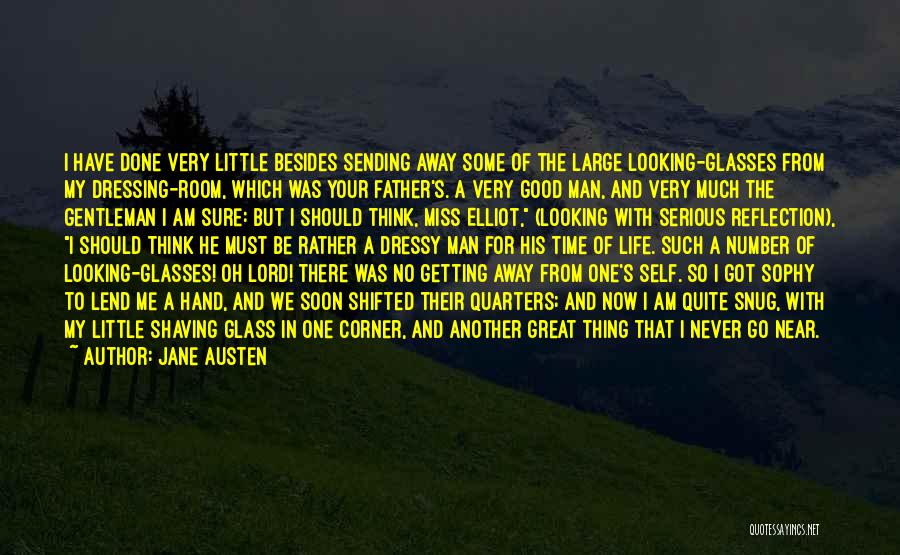 Jane Austen Quotes: I Have Done Very Little Besides Sending Away Some Of The Large Looking-glasses From My Dressing-room, Which Was Your Father's.