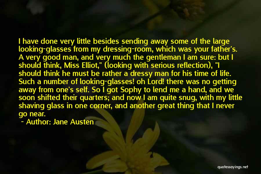 Jane Austen Quotes: I Have Done Very Little Besides Sending Away Some Of The Large Looking-glasses From My Dressing-room, Which Was Your Father's.