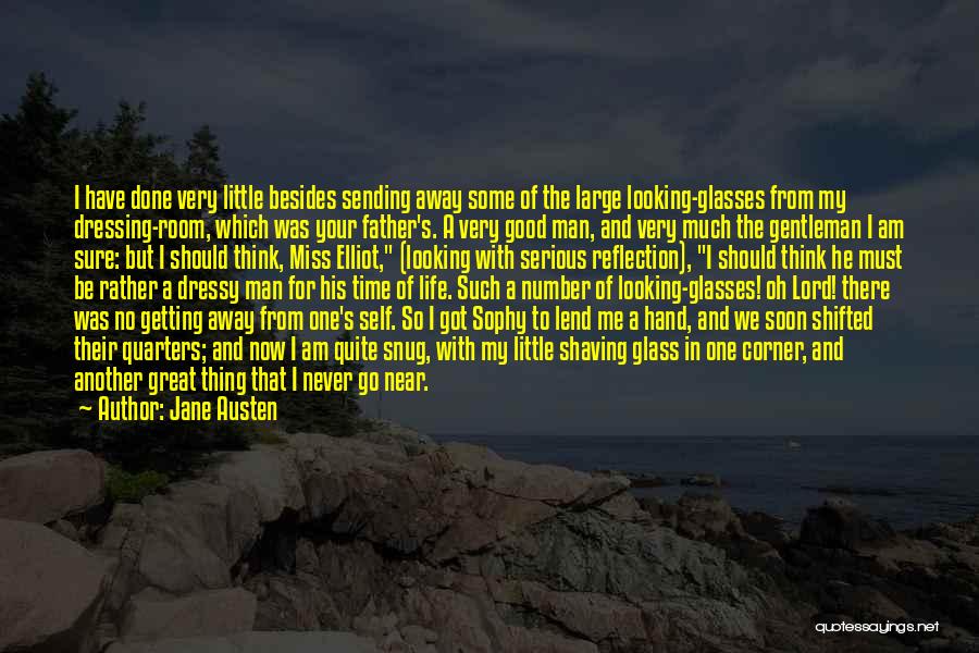 Jane Austen Quotes: I Have Done Very Little Besides Sending Away Some Of The Large Looking-glasses From My Dressing-room, Which Was Your Father's.