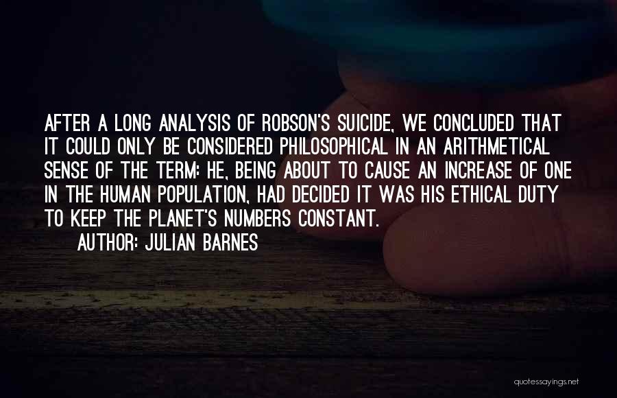 Julian Barnes Quotes: After A Long Analysis Of Robson's Suicide, We Concluded That It Could Only Be Considered Philosophical In An Arithmetical Sense