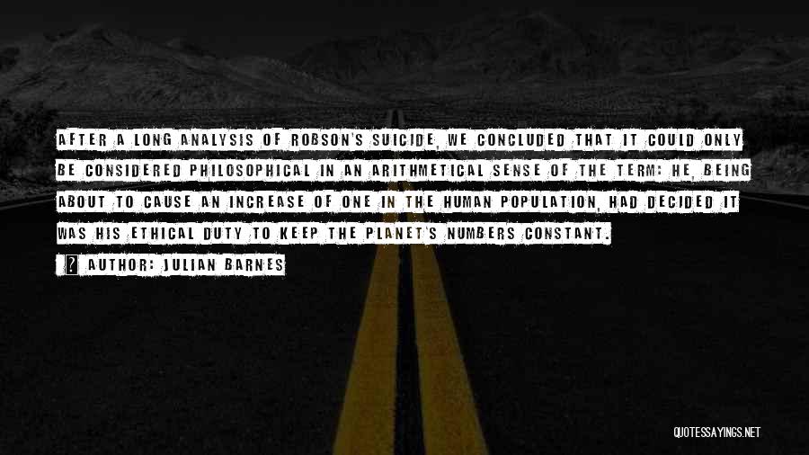 Julian Barnes Quotes: After A Long Analysis Of Robson's Suicide, We Concluded That It Could Only Be Considered Philosophical In An Arithmetical Sense