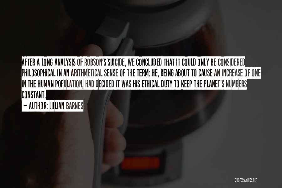 Julian Barnes Quotes: After A Long Analysis Of Robson's Suicide, We Concluded That It Could Only Be Considered Philosophical In An Arithmetical Sense