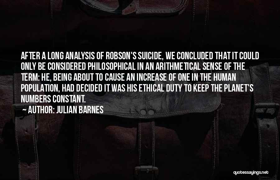 Julian Barnes Quotes: After A Long Analysis Of Robson's Suicide, We Concluded That It Could Only Be Considered Philosophical In An Arithmetical Sense